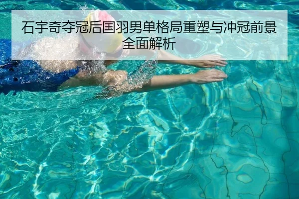 石宇奇夺冠后国羽男单格局重塑与冲冠前景全面解析