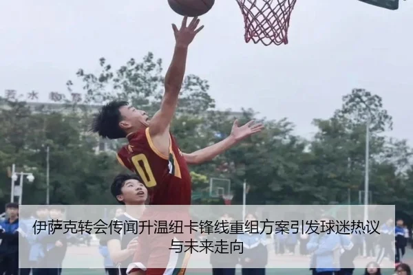 伊萨克转会传闻升温纽卡锋线重组方案引发球迷热议与未来走向